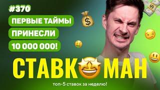 СТАВКОМАН #370: ПЕРВЫЕ ТАЙМЫ ПРИНЕСЛИ 10 000 000!!! Ставки на спорт: ТОП 5 за неделю