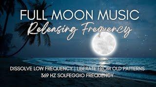 Full Moon Music | 369 Hz Dissolve Patterns | Liberate Yourself