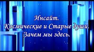 Инсайт. Космические и Старые Души.  Зачем мы здесь ?