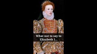 What not to say to Elizabeth I