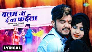 Balam Ji e Ka Kaila - Lyrical | Shilpi Raj | Atul Thakur | बलम जी ई का कैला | New Bhojpuri Song