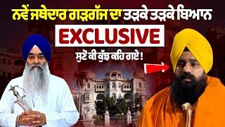 ਨਵੇਂ ਜਥੇਦਾਰ Giani Kuldeep Singh Gargaj ਦਾ ਤੜਕੇ ਤੜਕੇ Exclusive ਬਿਆਨ, ਸੁਣੋ ਕੀ ਕੁੱਝ ਕਹਿ ਗਏ ! ਵੇਖੋ LIVE