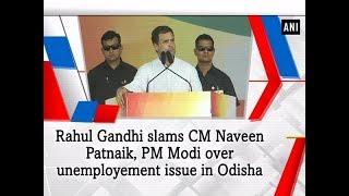 Rahul Gandhi slams CM Naveen Patnaik, PM Modi over unemployement issue in Odisha