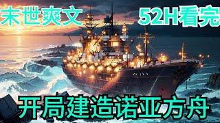 52小时看完《全球灾变：开局建造诺亚方舟》全集：秦斌重生觉醒神级末日生存系统，距离末日仅剩三个月！三个月后灾难接踵而至！面对大灾难，开局购买一条破烂货船，并且要将它升级为末日生存船只，诺亚方舟！