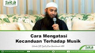 Cara Mengatasi Kecanduan Terhadap Musik - Ustadz Dr. Syafiq Riza Basalamah, M.A.