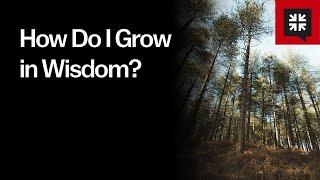 How Do I Grow in Wisdom?