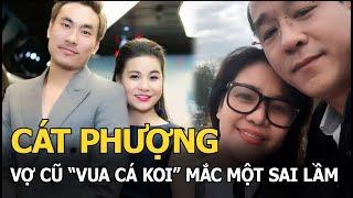 Cát Phượng và vợ cũ “vua cá Koi” mắc cùng một sai lầm dẫn đến đổ vỡ