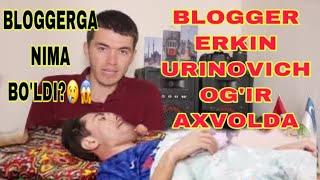 BLOGGER JUDA OG'İR AXVOLDA,ERKİN URİNOVİCH TEZ KO'RİNG!