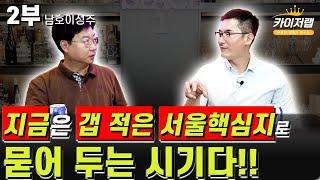 지금은 갭 적은 서울핵심지로 묻어두는 시기다!!| 남호이성주 2부 | 《카이저TV 인터뷰》