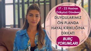 DUYGULAR ÖN PLANDA, HAYAL KIRIKLIĞINA DİKKAT! 17-23 HAZİRAN BURÇ YORUMLARI