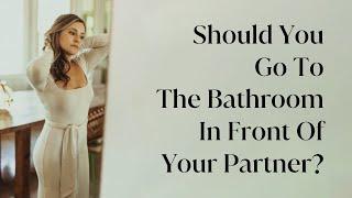 Should You Go To The Bathroom In Front Of Your Partner In A Long Term Relationship?