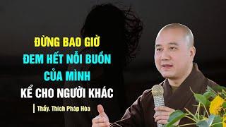 Đừng bao giờ ĐEM HẾT NỔI BUỒN CỦA MÌNH kể cho người khác nghe - Thầy Thích Pháp Hòa