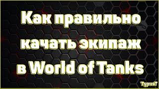 КАК ПРАВИЛЬНО КАЧАТЬ ЭКИПАЖ В WORLD OF TANKS ?!