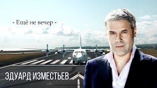 НОВИНКА. Эдуард Изместьев - Ещё не вечер NEW 2020