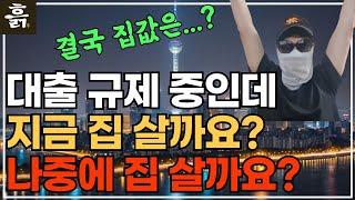 대출규제 하는데, 지금 집 살까요? 나중에 집 살까요?(feat. 결국 집값은 이렇게 된다!)