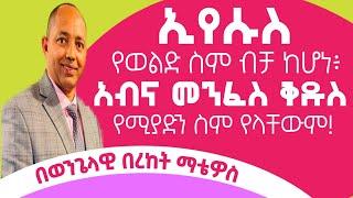 ኢየሱስ የወልድ ስም ብቻ ከሆነ፥አብና መንፈስ ቅዱስ የሚያድን ስም የላቸውም! |ቄስ በረከት ማቴዎስ|