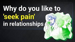 Why do you like to 'seek pain' in relationships