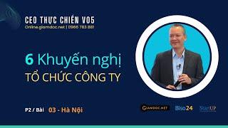 Khóa học CEO thực chiến V05-HN | P2 - Bài 03: 6 khuyến nghị đắt giá cho tổ chức công ty, Vũ Long