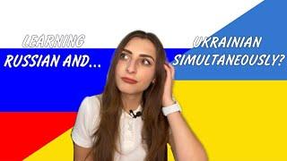 HOW TO LEARN RUSSIAN AND UKRAINIAN AT THE SAME TIME? IS IT BETTER TO LEARN RUSSIAN OR UKRAINIAN?