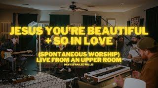 Jesus You’re Beautiful + So In Love (Worship) | David Willis - Live From an Upper Room [Music Video]