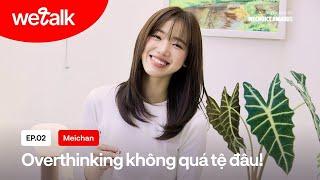 Meichan: Overthinking không quá tệ đâu! | #WeTalk EP02