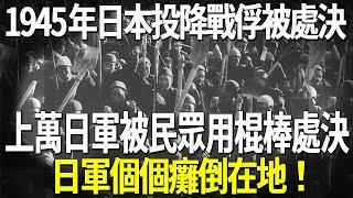 1945年日本投降戰俘被處決，上萬日軍被民眾用棍棒處決真實影像，日軍個個惶恐害怕！