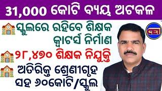 ଶିକ୍ଷା ବିଭାଗ ୩୧,୦୦୦ କୋଟି ଖର୍ଚ୍ଚରେ 28,470ଶିକ୍ଷକ ନିଯୁକ୍ତିଶିକ୍ଷକମାନଙ୍କ କ୍ୱାଟର୍ସ ନିର୍ମାଣ୬୦କୋଟି/ସ୍କୁଲ