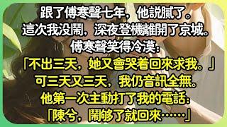 #追妻火葬場 【完结】跟了傅寒聲七年，他說膩了，轉身找了更年輕嬌嫩的女孩兒。這次沒鬧，深夜登機離開了京城。傅寒聲笑得冷漠：「不出三天，她又會哭著回來求我。」可三天又三天，我仍音訊全無。#薄荷听书