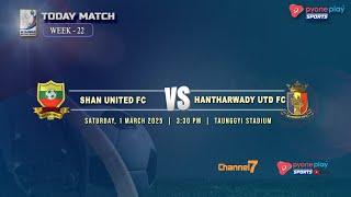 SHAN UTD FC Vs HANTHARWADY UTD FC (WEEK 22)