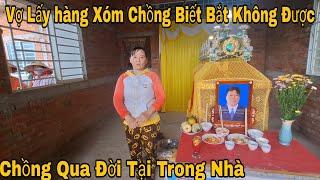 Vợ Lấy hàng xóm chồng Biết Bắt Không    Được chồng Qua Đời 1 minh Trong Nhà Không Ai Hay