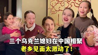 3個烏克蘭媳婦遠嫁中國，第一次相聚：老鄉見面太激動了！