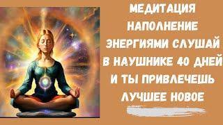 Медитация наполнение энергиями Слушай в наушнике 40 дней и Ты привлечешь ЛУЧШЕЕ НОВОЕ