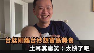 才過一天！台尪隨愛妻回土耳其「秒想念寶島美食」　她笑喊：這麼快的嗎？－全民話燒