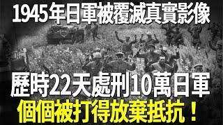 1945年日軍被覆滅真實影像，歷時22天處刑10萬日軍，個個被打得放棄抵抗！