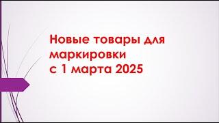 Маркировка новых товаров с 1 марта 2025г