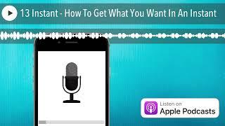 13 Instant - How To Get What You Want In An Instant