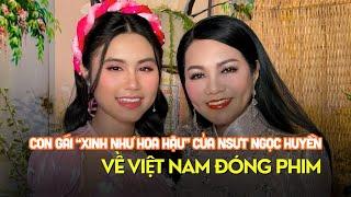 Con gái "xinh như hoa hậu" của NSƯT Ngọc Huyền về Việt Nam đóng phim