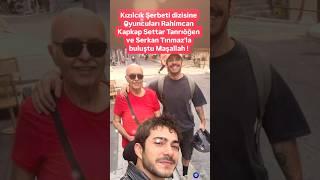 KIZILCIK ŞERBETİ OYUMCULARI RAHİMCAN KAPKAP SETTSR TANRIÖĞEN VE SERKAN TINMAZ'LA BULUŞTU MAŞALLAH