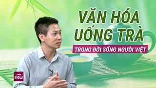 Văn hóa uống trà trong đời sống người Việt: Thức uống giản dị đem lại sự thư thái, bình an | VTC Now