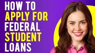 How to Apply for Federal Student Loans (How to Get a Student Loan)