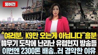 (풀버전)“여러분, K9만 오는게 아닙니다” 흥분, 韓무기 도착에 난리난 유럽현지 방송들..한국 2000톤 또 특급배송. .러 경악한 이유
