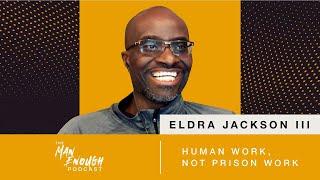 Eldra Jackson III: Human Work, Not Prison Work | The Man Enough Podcast