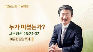 누가 미쳤는가? | 행 26:24-32 | 이규현 목사 | 주일예배 | 24.11.24