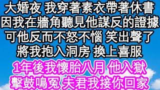 大婚之夜 我穿著素衣帶著休書，因我在牆角聽見他謀反的證據，可他反而不怒不惱 笑出聲了，將我抱入洞房 換上喜服，1年後我懷胎八月 他入獄，擊鼓鳴冤 夫君我接你回家| #為人處世#生活經驗#情感故事#養老