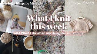 What I knit this week // April 1-7, 2023 // #knitwhenbabysleeps // String Things by Mel