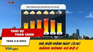Thời sự toàn cảnh 2/6: Hà Nội hôm nay nắng nóng 40 độ C | VTV24