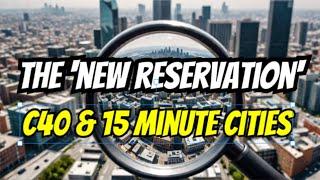  EXPOSING The "NEW RESERVATIONS" C40 and 15 Minute Cities