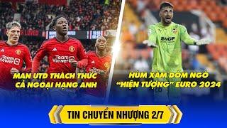 BẢN TIN CHUYỂN NHƯỢNG 2/7 – MU THÁCH THỨC CẢ NGOẠI HẠNG ANH, HÙM XÁM DÒM NGÓ “HIỆN TƯỢNG” EURO 2024