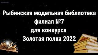 Рыбинская библиотека-филиал №7 Для Конкурса Золотая полка 2022
