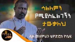 "ሳልለምን የሚያስፈልገኝን ታውቃለህ" ሊቀ መዘምራን ቴዎድሮስ ዮሴፍ